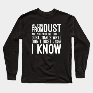 You Come From Dust And You Will Return To Dust That's Why I Don't Dust It Could Be Someone I Know - Funny Sayings Long Sleeve T-Shirt